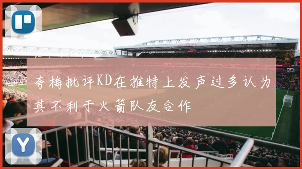 夸梅批评KD在推特上发声过多认为其不利于火箭队友合作