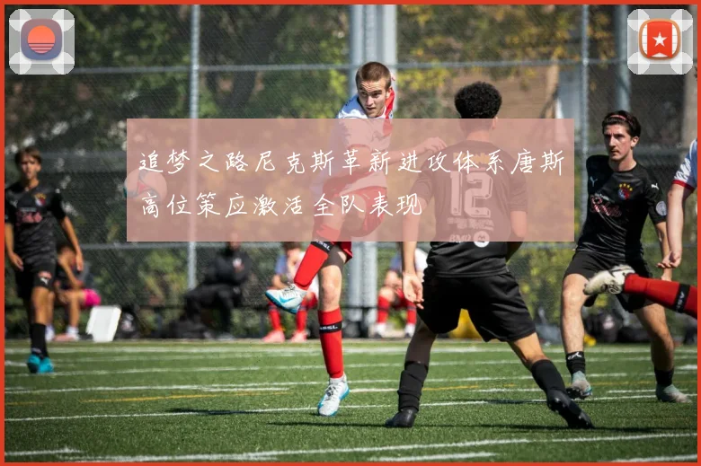 追梦之路尼克斯革新进攻体系唐斯高位策应激活全队表现