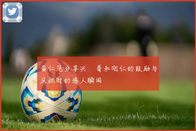黄仁范分享兴慜哥和刚仁的鼓励与庆祝时的感人瞬间
