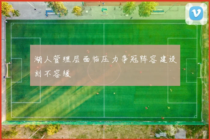 湖人管理层面临压力争冠阵容建设刻不容缓