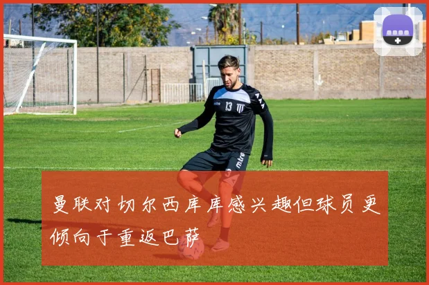 曼联对切尔西库库感兴趣但球员更倾向于重返巴萨