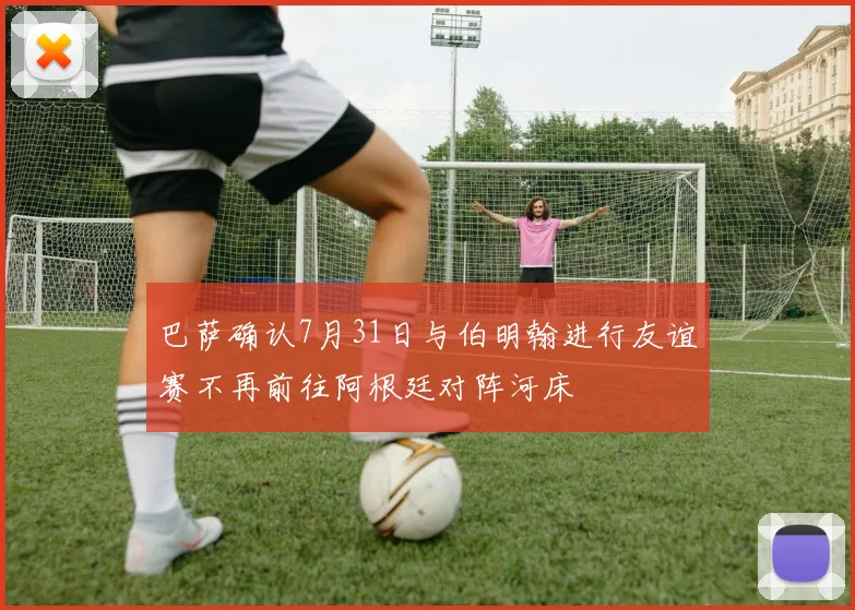 巴萨确认7月31日与伯明翰进行友谊赛不再前往阿根廷对阵河床
